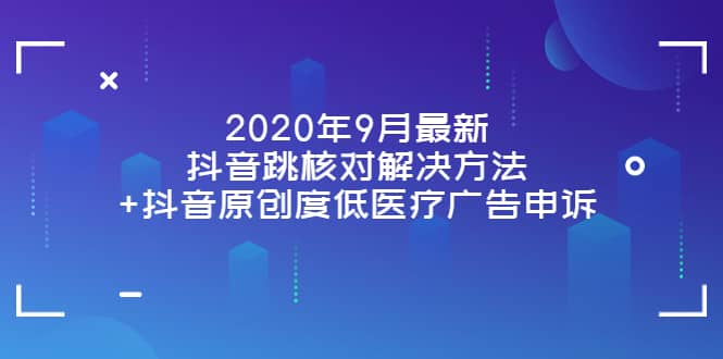 2020年9月最新抖音跳核对解决方法+抖音原创度低医疗广告申诉-一起发