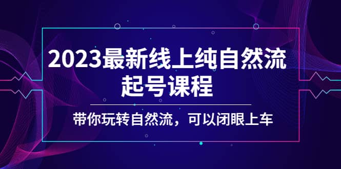 2023最新线上纯自然流起号课程，带你玩转自然流，可以闭眼上车-一起发
