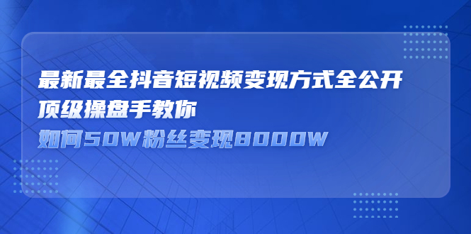 最新最全抖音短视频变现方式全公开,快人一步迈入抖音运营变现捷径-一起发