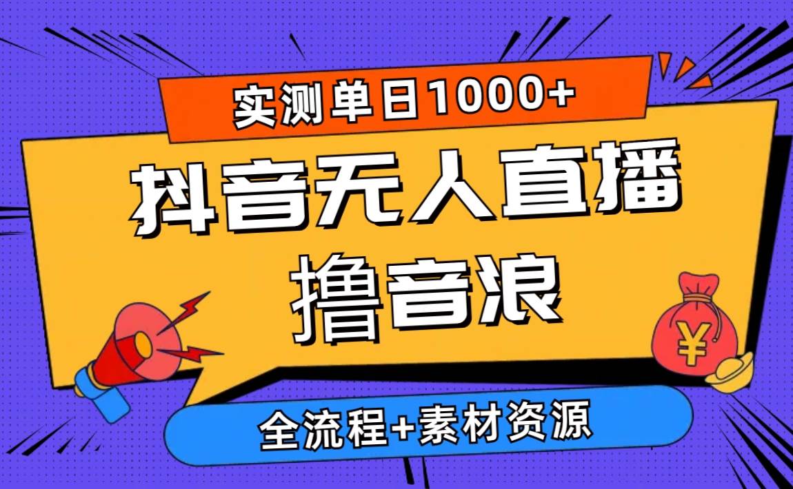 2024抖音无人直播撸音浪新玩法 日入1000+ 全流程+素材资源-一起发