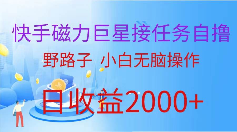 （蓝海项目）快手磁力巨星接任务自撸，野路子，小白无脑操作日入2000+-一起发