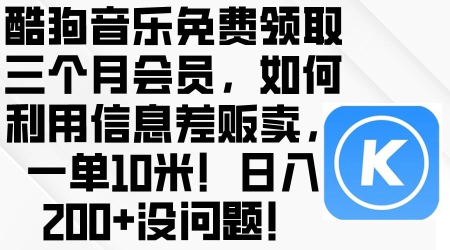酷狗音乐免费领取三个月会员,利用信息差贩卖,一单10米!日入200+没问题-一起发