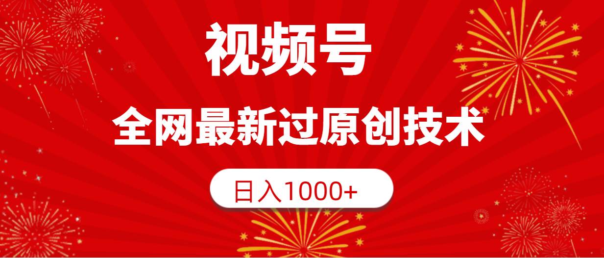 视频号，全网最新过原创技术，日入1000+-一起发