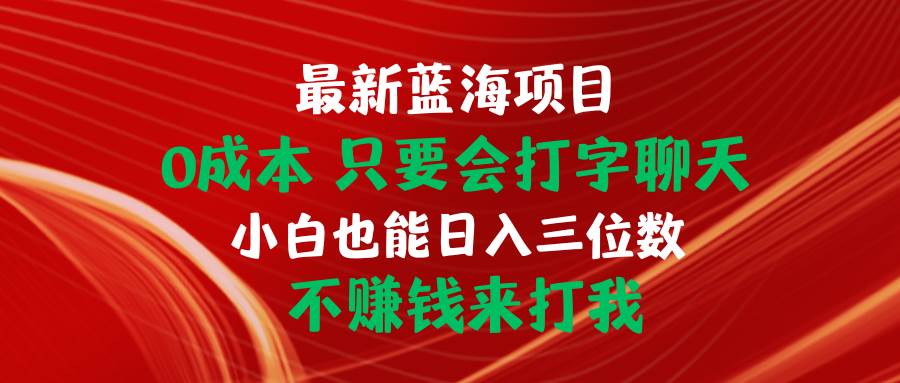 最新蓝海项目 0成本 只要会打字聊天 小白也能日入三位数 不赚钱来打我-一起发