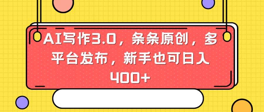 AI写作3.0，条条原创，多平台发布，新手也可日入400+-一起发