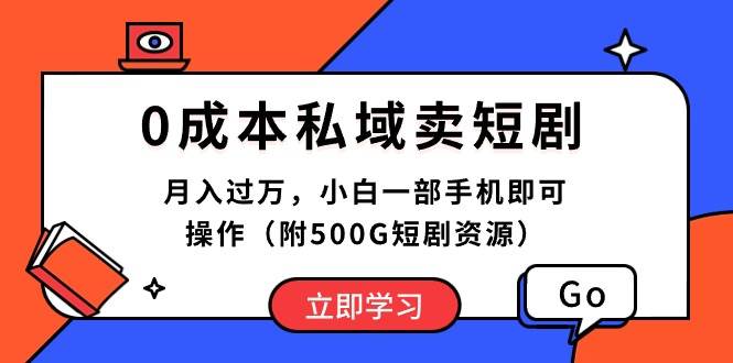 0成本私域卖短剧，月入过万，小白一部手机即可操作（附500G短剧资源）-一起发