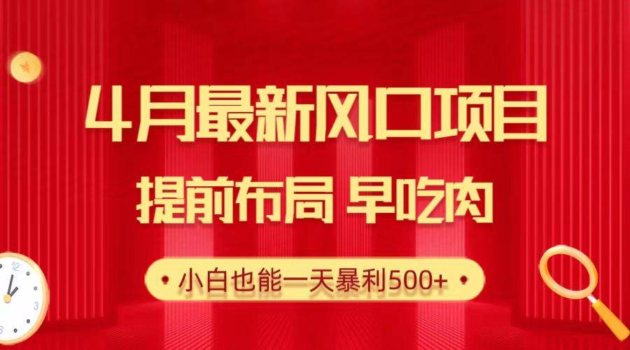 28.4月最新风口项目,提前布局早吃肉,小白也能一天暴利500+-一起发