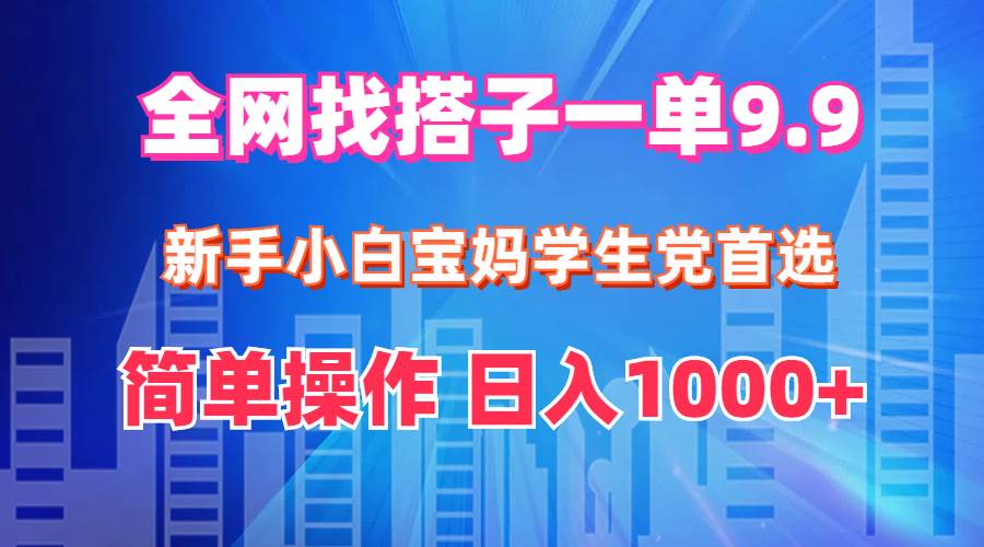 全网找搭子1单9.9 新手小白宝妈学生党首选 简单操作 日入1000+-一起发