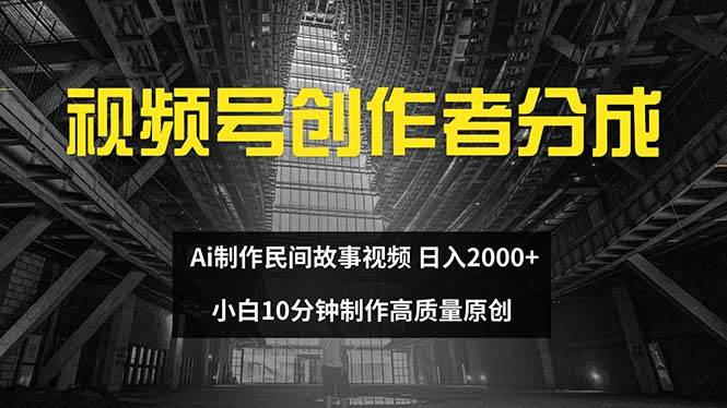 视频号创作者分成 ai制作民间故事 新手小白10分钟制作高质量视频 日入2000-一起发
