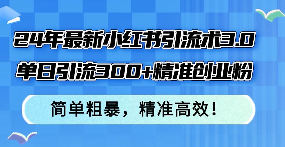 24年最新小红书引流术3.0，单日引流300+精准创业粉，简单粗暴，精准高效！-一起发