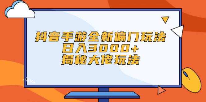 抖音手游全新偏门玩法，日入3000+，揭秘大佬玩法-一起发