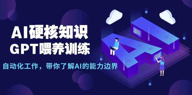 AI硬核知识-GPT喂养训练,自动化工作,带你了解AI的能力边界(10节课)-一起发