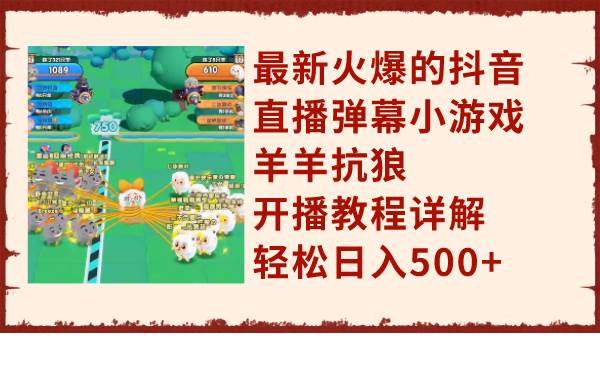 最新火爆的抖音直播弹幕小游戏羊羊抗狼,开播教程详解,轻松日入500+-一起发