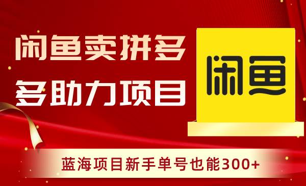 闲鱼卖拼多多助力项目，蓝海项目新手单号也能300+-一起发