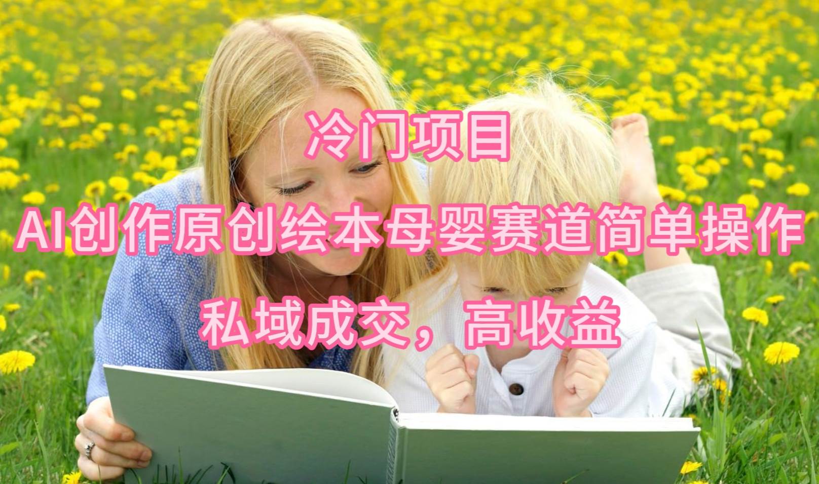 冷门项目，AI创作原创绘本母婴赛道简单操作，私域成交，高收益-一起发