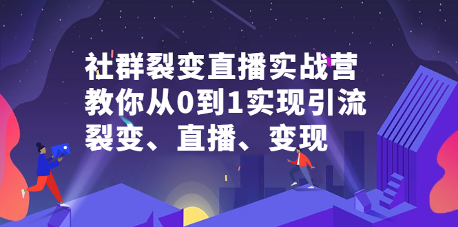 社群裂变直播实战营,教你从0到1实现引流、裂变、直播、变现-一起发