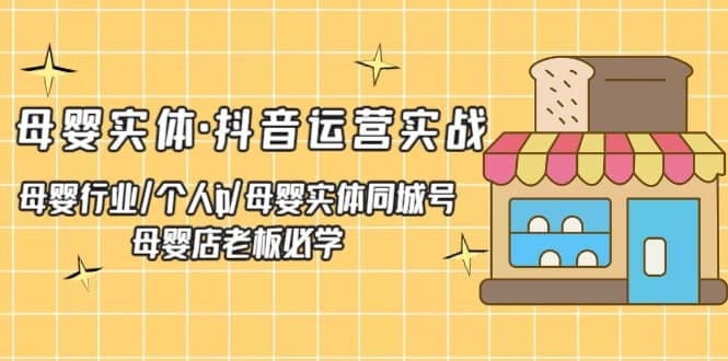 母婴实体·抖音运营实战 母婴行业·个人ip·母婴实体同城号 母婴店老板必学-一起发