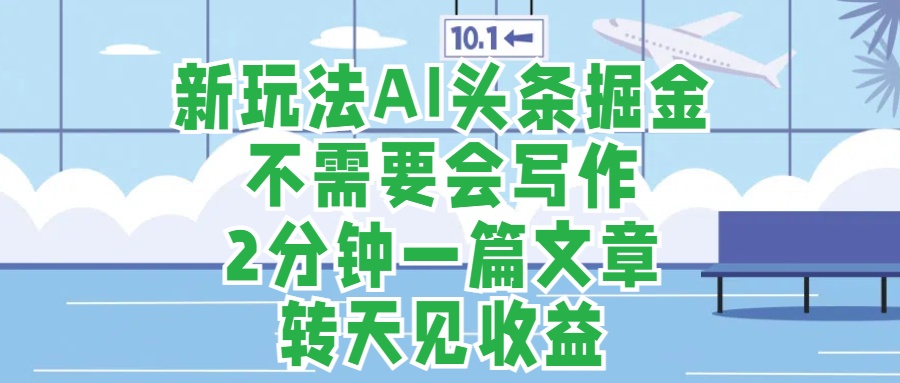 新玩法AI头条掘金,顺应大局总不会错,2分钟一篇原创文章,不需要会写作,AI自动生成,转天见收益,长久可操作,小白直接上手毫无压力-一起发