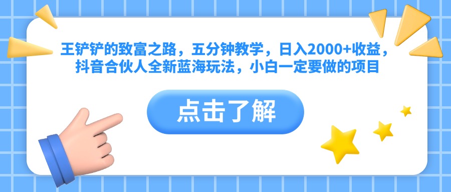 王铲铲的致富之路,五分钟教学,日入2000+收益,抖音合伙人全新蓝海玩法,小白一定要做的项目-一起发