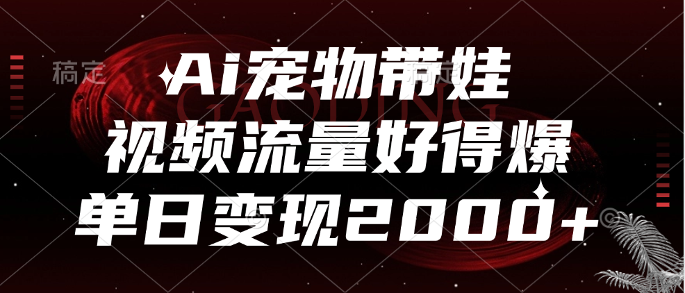Ai宠物带娃,视频流量好得爆,单日变现2000+-一起发
