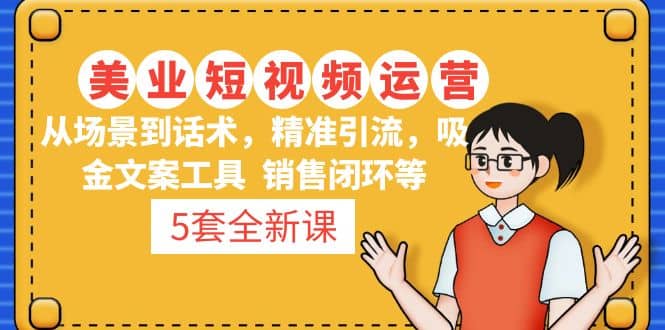 5套·美业短视频运营课 从场景到话术·精准引流·吸金文案工具·销售闭环等-一起发