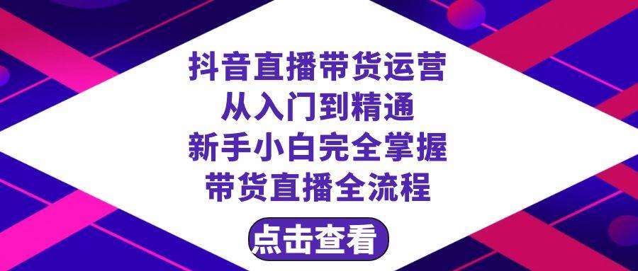 抖音直播带货 运营从入门到精通,新手完全掌握带货直播全流程(23节)-一起发