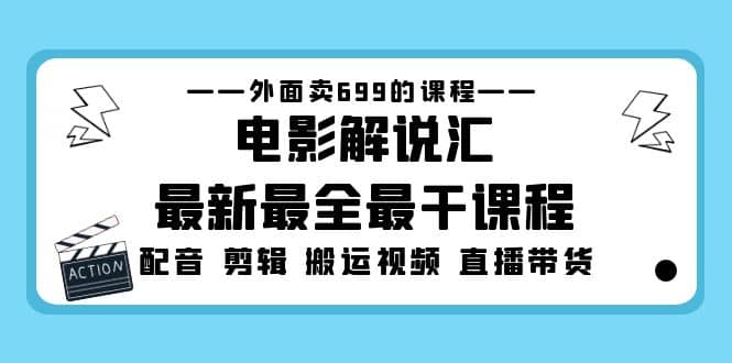 外面卖699的电影解说汇最新最全最干课程：电影配音 剪辑 搬运视频 直播带货-一起发