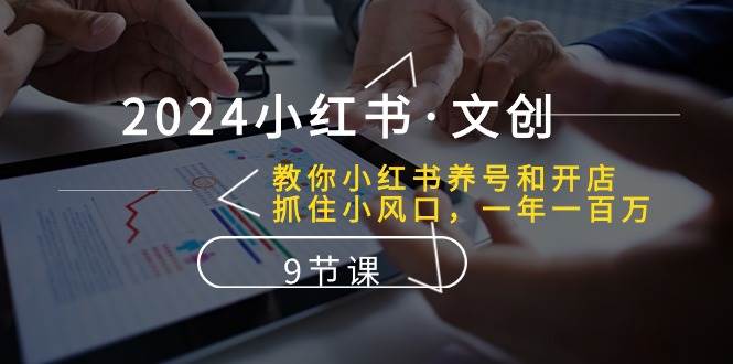 2024小红书·文创：教你小红书养号和开店、抓住小风口 一年一百万 (9节课)-一起发