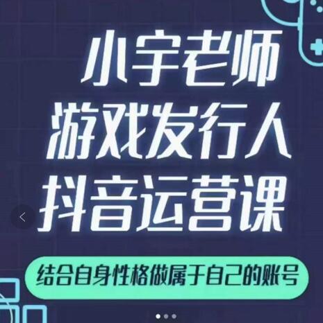小宇老师游戏发行人实战课,非常适合想把抖音做个副业的人,或者2次创业的人-一起发