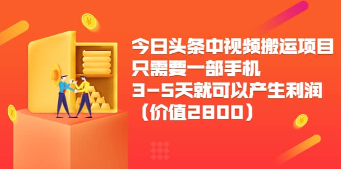 今日头条中视频搬运项目，只需要一部手机3-5天就可以产生利润（价值2800）-一起发