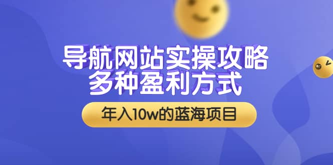 导航网站实操攻略，多种盈利方式，年入10w的蓝海项目（附搭建教学+源码）-一起发