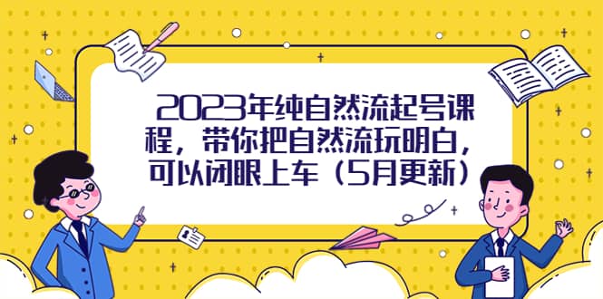 2023年纯自然流起号课程，带你把自然流玩明白，可以闭眼上车（5月更新）-一起发