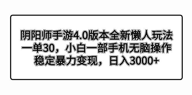 阴阳师手游4.0版本全新懒人玩法，一单30，小白一部手机无脑操作，稳定暴力变现-一起发