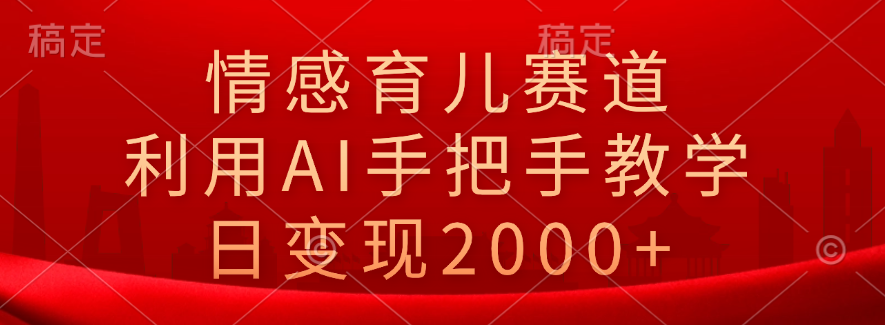 情感育儿赛道,利用AI手把手教学,日变现2000+-一起发