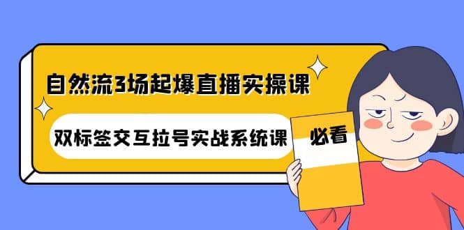 自然流3场起爆直播实操课：双标签交互拉号实战系统课-一起发