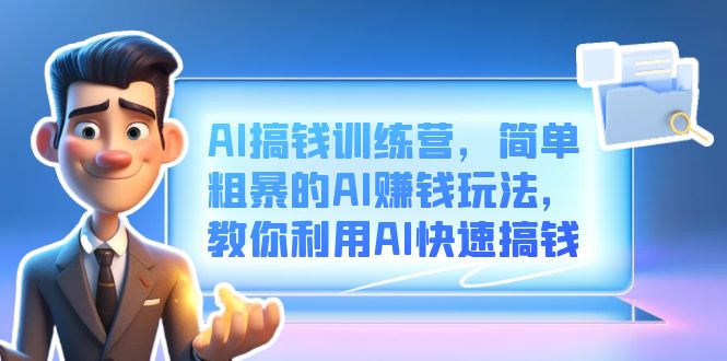 AI搞钱训练营，简单粗暴的AI赚钱玩法，教你利用AI快速搞钱-一起发