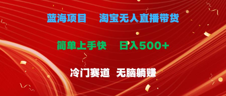 蓝海项目 淘宝无人直播冷门赛道 日赚500+无脑躺赚 小白有手就行-一起发