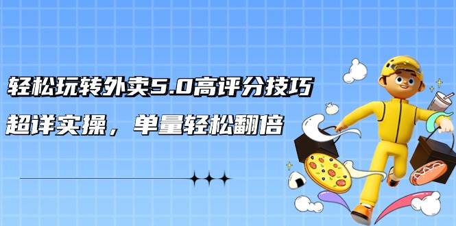 轻松玩转外卖5.0高评分技巧，超详实操，单量轻松翻倍（21节视频课）-一起发
