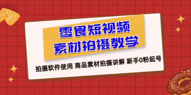 零食 短视频素材拍摄教学,拍摄软件使用 商品素材拍摄讲解 新手0粉起号-一起发
