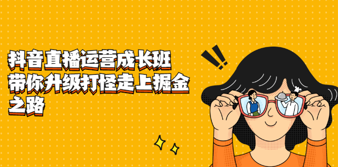 抖音直播运营成长班，带你升级打怪走上掘金之路-一起发