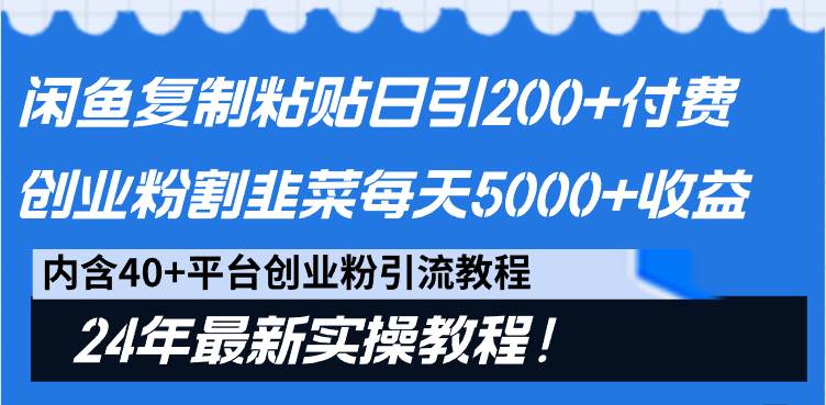 闲鱼复制粘贴日引200+付费创业粉，割韭菜日稳定5000+收益，24年最新教程！-一起发