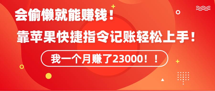 《会偷懒就能赚钱！靠苹果快捷指令自动记账轻松上手，一个月变现23000！》-一起发
