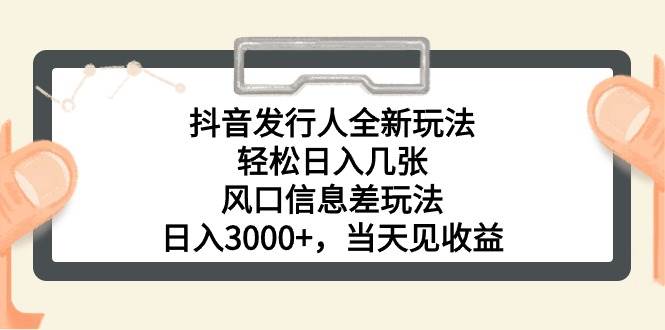 抖音发行人全新玩法，轻松日入几张，风口信息差玩法，日入3000+，当天…-一起发