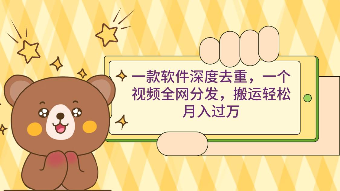 一款软件深度去重，一个视频全网分发，搬运轻松月入过万-一起发