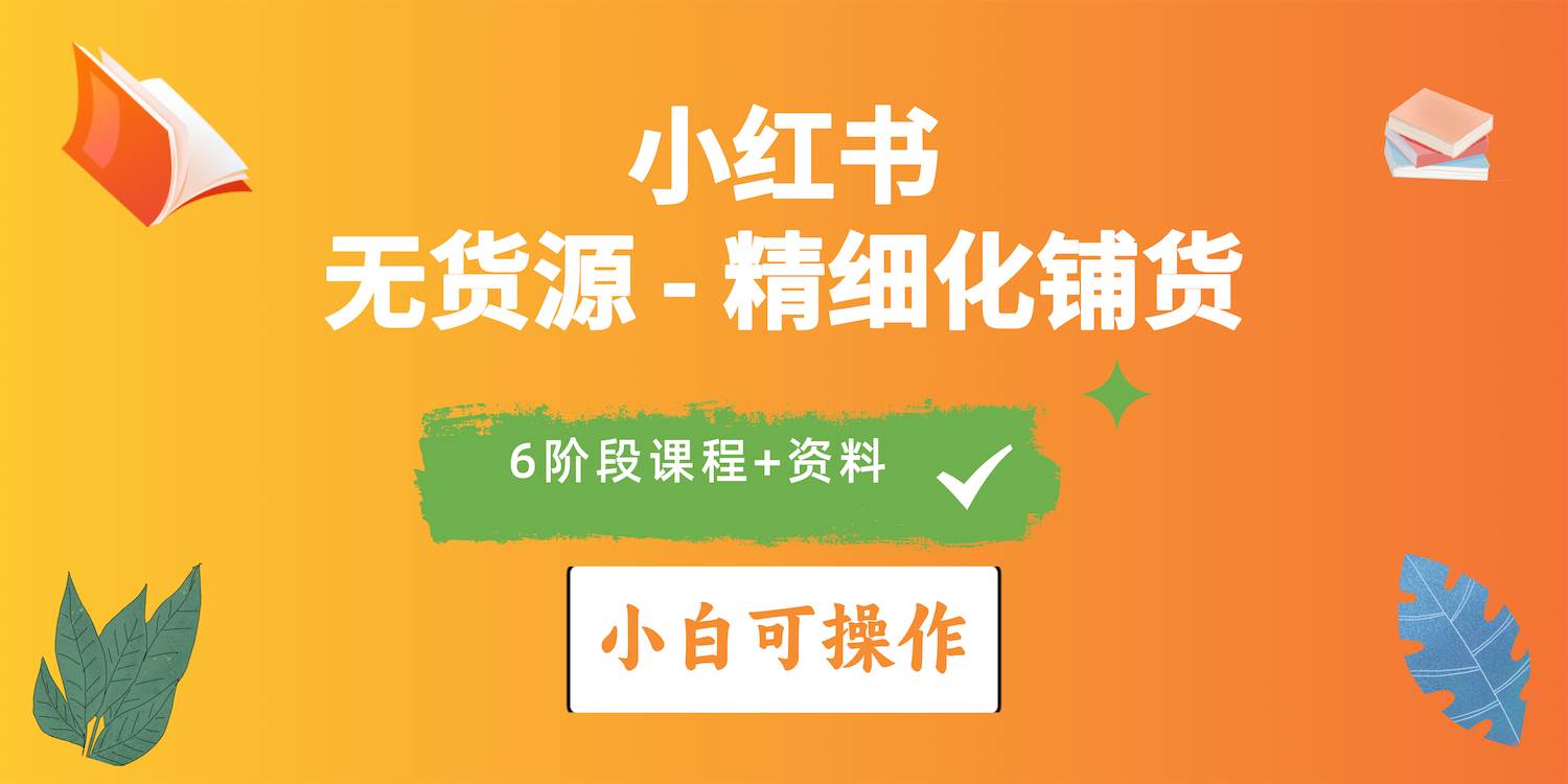 2024小红书电商风口正盛，全优质课程、适合小白（无货源）精细化铺货实战-一起发