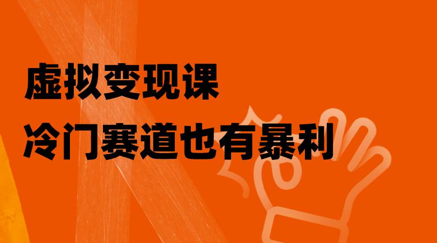 虚拟变现课,冷门赛道也有暴利,手把手教你玩转冷门私域-一起发
