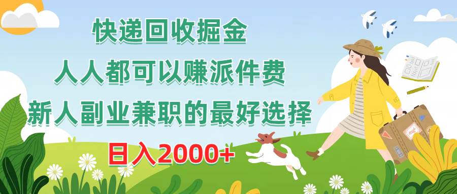 快递回收掘金，人人都可以赚派件费，新人副业兼职的最好选择，日入2000+-一起发