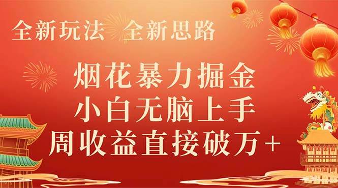 全新玩法,全新思路,烟花暴力掘金,小白无脑上手,周收益破w+-一起发