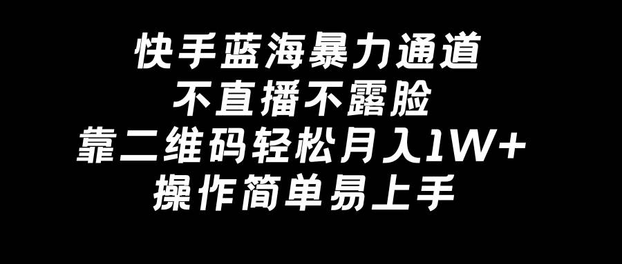 快手蓝海暴力通道，不直播不露脸，靠二维码轻松月入1W+，操作简单易上手-一起发