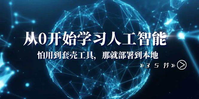 从0开始学习人工智能：怕用到套壳工具，那就部署到本地（35节课）-一起发